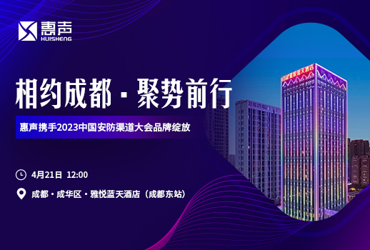 相約成都，聚勢前行丨惠聲攜手2023中國安防渠道大會品牌綻放！